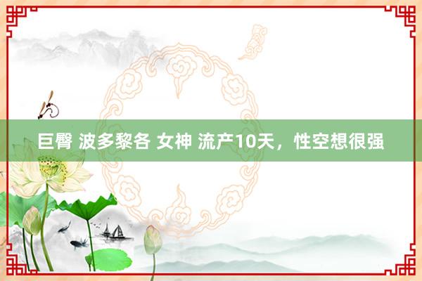 巨臀 波多黎各 女神 流产10天，性空想很强