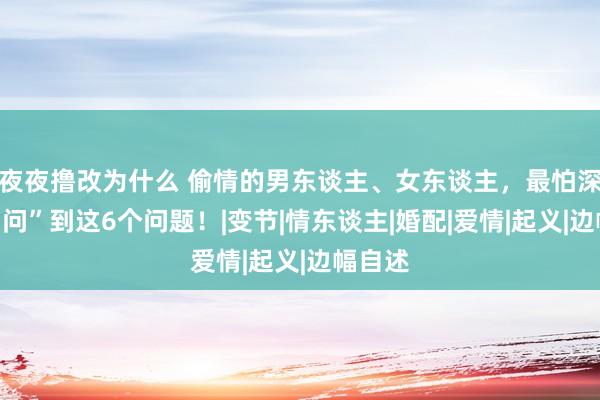 夜夜撸改为什么 偷情的男东谈主、女东谈主，最怕深宵被“问”到这6个问题！|变节|情东谈主|婚配|爱情|起义|边幅自述