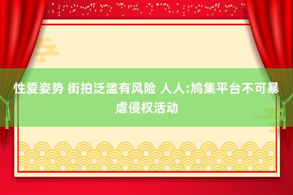 性爱姿势 街拍泛滥有风险 人人:鸠集平台不可暴虐侵权活动