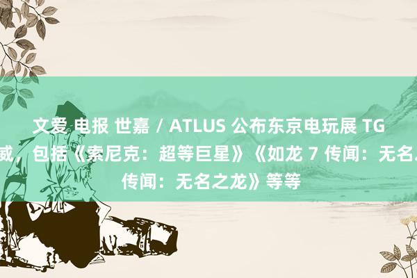 文爱 电报 世嘉 / ATLUS 公布东京电玩展 TGS 2023 声威，包括《索尼克：超等巨星》《如龙 7 传闻：无名之龙》等等