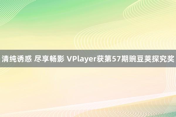 清纯诱惑 尽享畅影 VPlayer获第57期豌豆荚探究奖