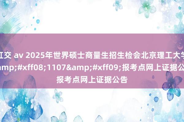 肛交 av 2025年世界硕士商量生招生检会北京理工大学&#xff08;1107&#xff09;报考点网上证据公告